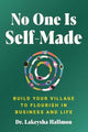 No One Is Self-Made: Build Your Village to Flourish In Business and Life